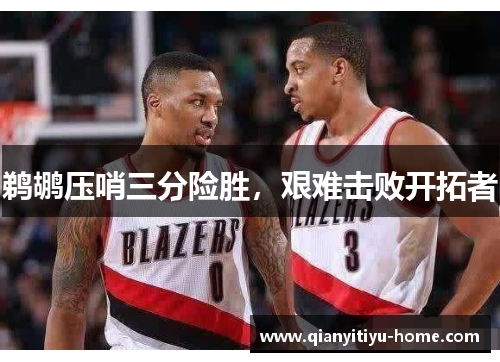 鹈鹕压哨三分险胜，艰难击败开拓者