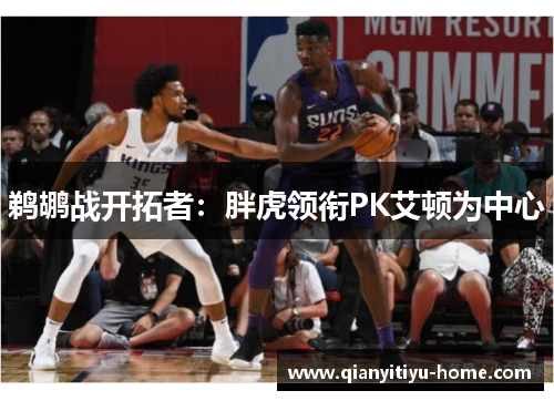 鹈鹕战开拓者：胖虎领衔PK艾顿为中心