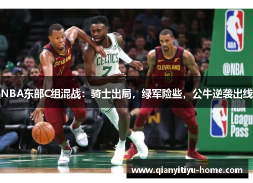 NBA东部C组混战：骑士出局，绿军险些，公牛逆袭出线