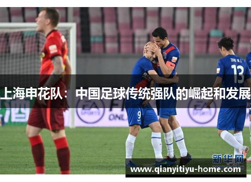 上海申花队:中国足球传统强队的崛起和发展 上海申花队:中国足球传统强队的崛起和发展