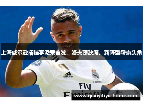 上海威尔逊搭档李添荣首发，洛夫顿缺席，新阵型崭露头角