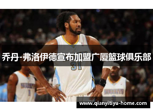 乔丹-弗洛伊德宣布加盟广厦篮球俱乐部 乔丹-弗洛伊德宣布加盟广厦篮球俱乐部