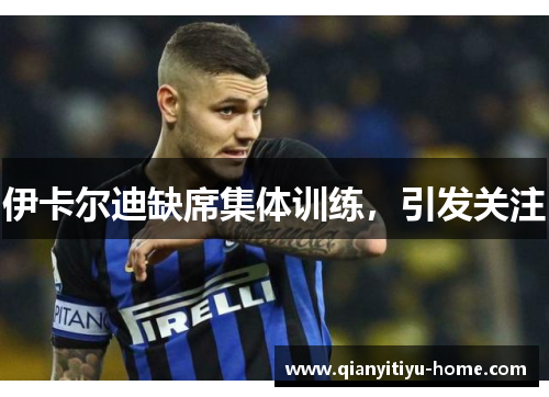 伊卡尔迪缺席集体训练，引发关注