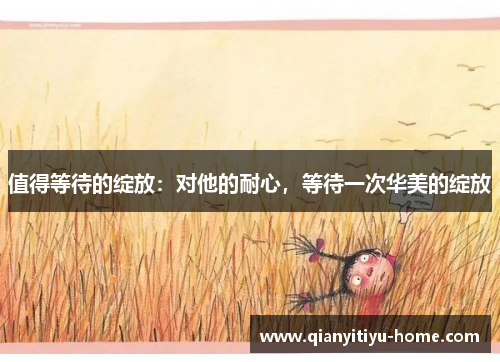 值得等待的绽放:对他的耐心,等待一次华美的绽放 值得等待的绽放:对他的耐心,等待一次华美的绽放