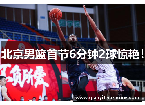 北京男篮首节6分钟2球惊艳！