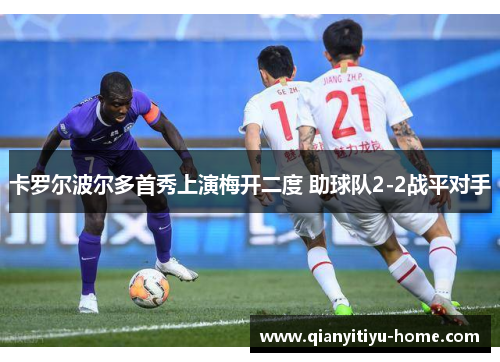 卡罗尔波尔多首秀上演梅开二度 助球队2-2战平对手 卡罗尔波尔多首秀上演梅开二度 助球队2-2战平对手