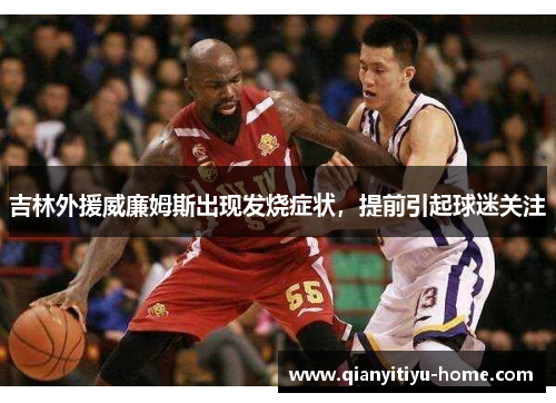 吉林外援威廉姆斯出现发烧症状,提前引起球迷关注 吉林外援威廉姆斯出现发烧症状,提前引起球迷关注