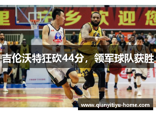 吉伦沃特狂砍44分,领军球队获胜 吉伦沃特狂砍44分,领军球队获胜