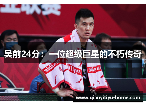 吴前24分:一位超级巨星的不朽传奇 吴前24分:一位超级巨星的不朽传奇