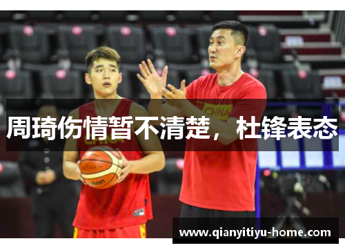 周琦伤情暂不清楚，杜锋表态
