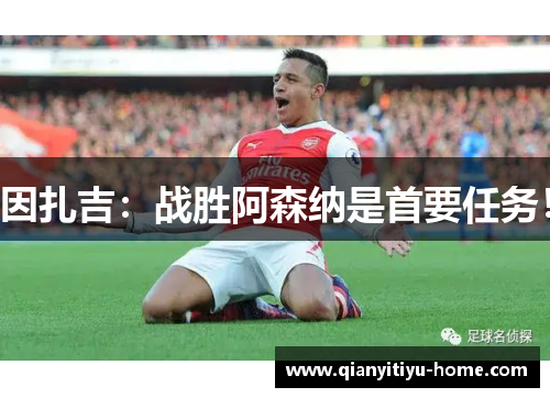 因扎吉：战胜阿森纳是首要任务！