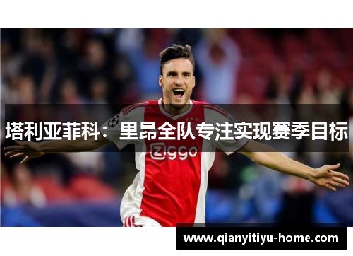 塔利亚菲科:里昂全队专注实现赛季目标 塔利亚菲科:里昂全队专注实现赛季目标