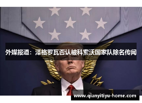 外媒报道:泽格罗瓦否认被科索沃国家队除名传闻 外媒报道:泽格罗瓦否认被科索沃国家队除名传闻