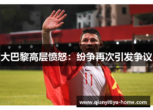 大巴黎高层愤怒:纷争再次引发争议 大巴黎高层愤怒:纷争再次引发争议