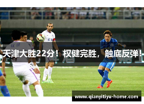 天津大胜22分!权健完胜,触底反弹! 天津大胜22分!权健完胜,触底反弹!