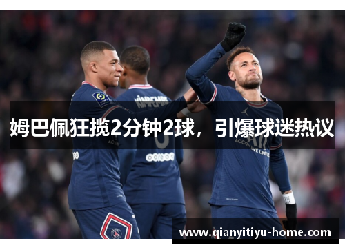姆巴佩狂揽2分钟2球,引爆球迷热议 姆巴佩狂揽2分钟2球,引爆球迷热议