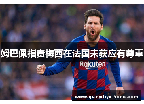 姆巴佩指责梅西在法国未获应有尊重 姆巴佩指责梅西在法国未获应有尊重
