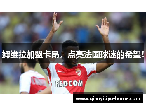 姆维拉加盟卡昂,点亮法国球迷的希望! 姆维拉加盟卡昂,点亮法国球迷的希望!