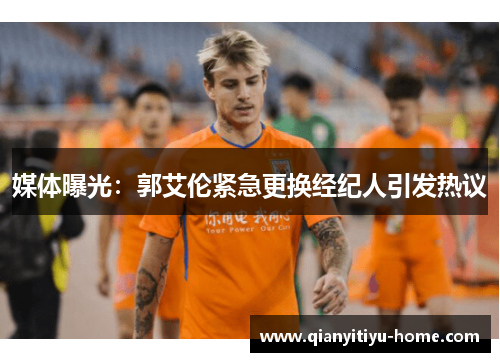 媒体曝光：郭艾伦紧急更换经纪人引发热议