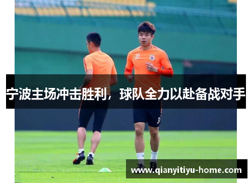 宁波主场冲击胜利,球队全力以赴备战对手 宁波主场冲击胜利,球队全力以赴备战对手