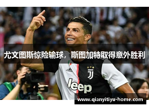 尤文图斯惊险输球，斯图加特取得意外胜利