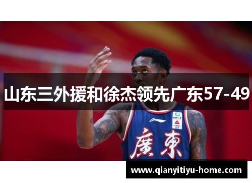 山东三外援和徐杰领先广东57-49