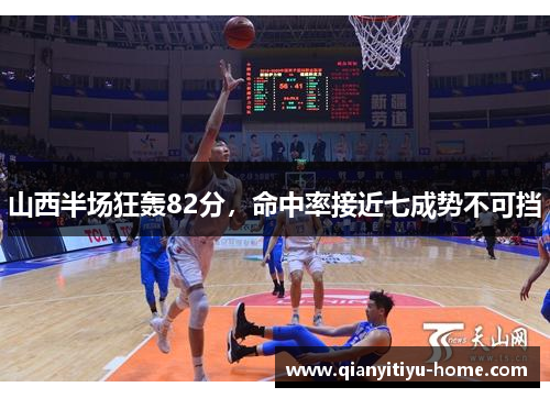 山西半场狂轰82分，命中率接近七成势不可挡