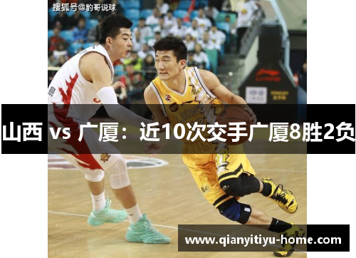 山西 vs 广厦：近10次交手广厦8胜2负