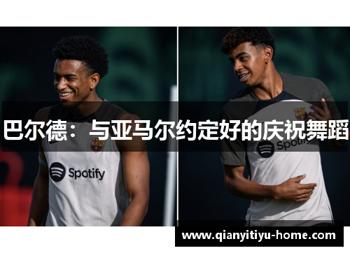 巴尔德:与亚马尔约定好的庆祝舞蹈 巴尔德:与亚马尔约定好的庆祝舞蹈