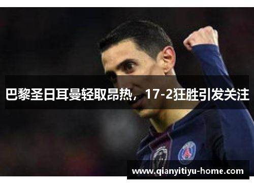 巴黎圣日耳曼轻取昂热,17-2狂胜引发关注 巴黎圣日耳曼轻取昂热,17-2狂胜引发关注