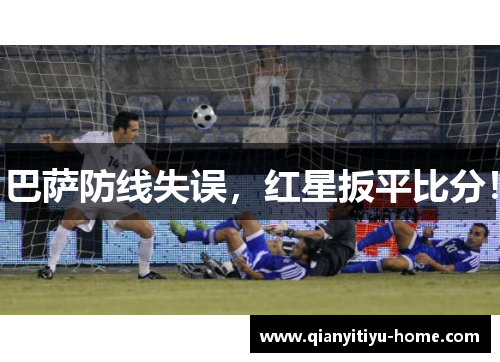 巴萨防线失误,红星扳平比分! 巴萨防线失误,红星扳平比分!
