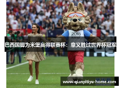 巴西国脚为米堡赢得联赛杯:意义胜过世界杯冠军 巴西国脚为米堡赢得联赛杯:意义胜过世界杯冠军