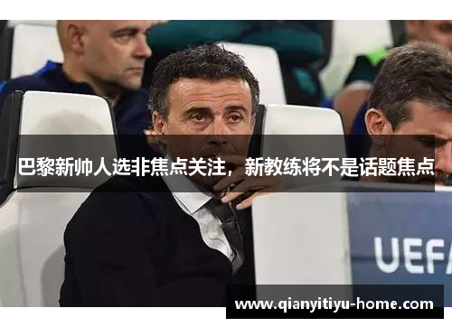 巴黎新帅人选非焦点关注,新教练将不是话题焦点 巴黎新帅人选非焦点关注,新教练将不是话题焦点