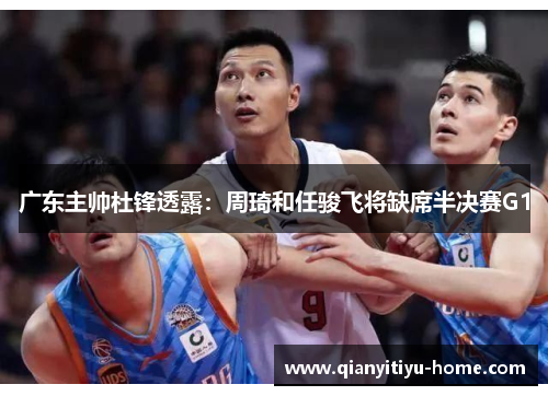 广东主帅杜锋透露：周琦和任骏飞将缺席半决赛G1