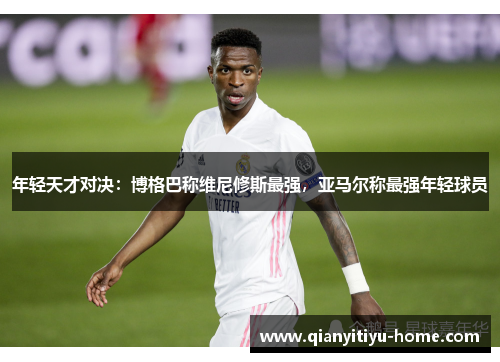 年轻天才对决：博格巴称维尼修斯最强，亚马尔称最强年轻球员