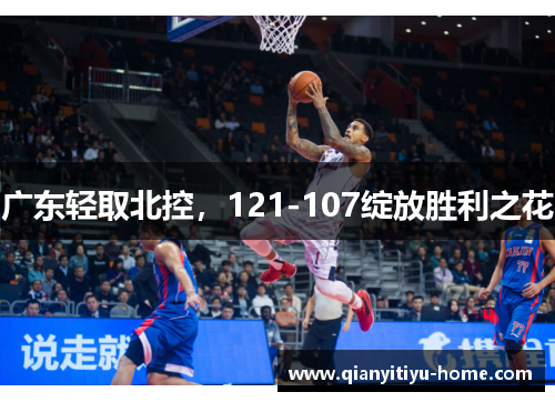 广东轻取北控,121-107绽放胜利之花 广东轻取北控,121-107绽放胜利之花