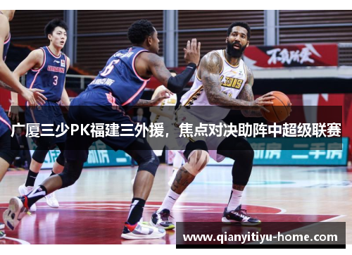 广厦三少PK福建三外援,焦点对决助阵中超级联赛 广厦三少PK福建三外援,焦点对决助阵中超级联赛