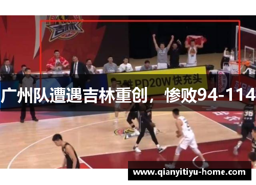 广州队遭遇吉林重创,惨败94-114 广州队遭遇吉林重创,惨败94-114