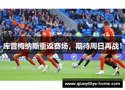 库普梅纳斯重返赛场,期待周日再战! 库普梅纳斯重返赛场,期待周日再战!