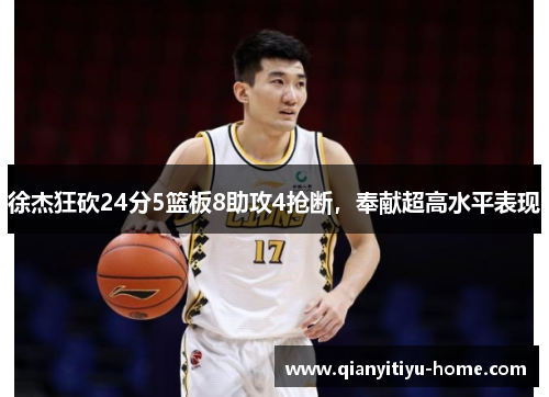 徐杰狂砍24分5篮板8助攻4抢断,奉献超高水平表现 徐杰狂砍24分5篮板8助攻4抢断,奉献超高水平表现