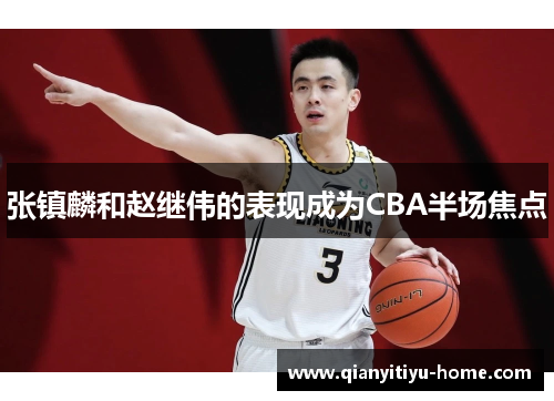 张镇麟和赵继伟的表现成为CBA半场焦点 张镇麟和赵继伟的表现成为CBA半场焦点