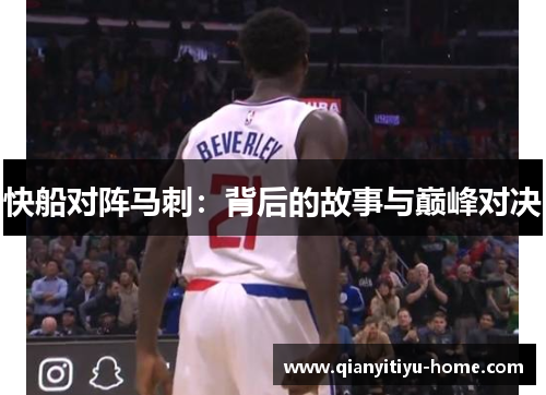 快船对阵马刺:背后的故事与巅峰对决 快船对阵马刺:背后的故事与巅峰对决