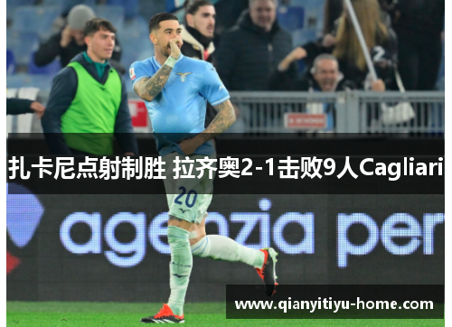 扎卡尼点射制胜 拉齐奥2-1击败9人Cagliari 扎卡尼点射制胜 拉齐奥2-1击败9人Cagliari